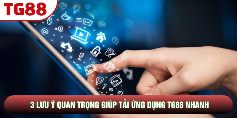 3 lưu ý quan trọng giúp tải ứng dụng TG88 nhanh 3 lưu ý quan trọng giúp tải ứng dụng TG88 nhanh