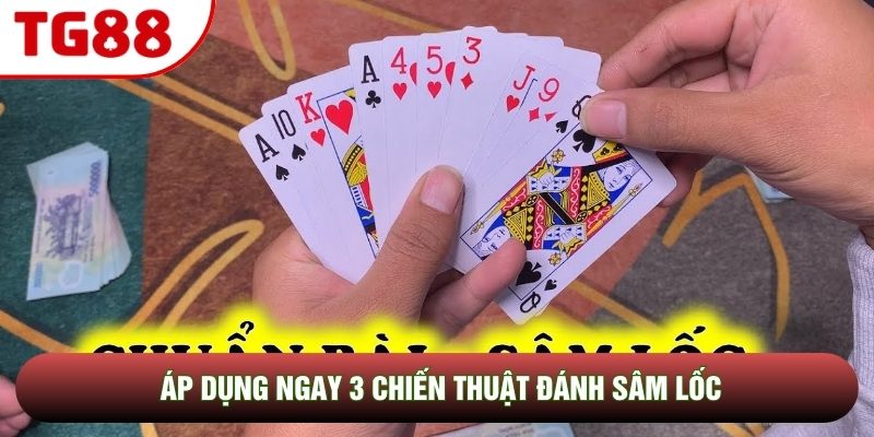 Áp dụng ngay 3 chiến thuật đánh Sâm Lốc Áp dụng ngay 3 chiến thuật đánh Sâm Lốc