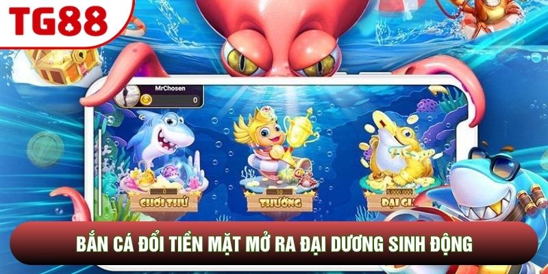 Bắn cá đổi tiền mặt mở ra đại dương sinh động Bắn cá đổi tiền mặt mở ra đại dương sinh động