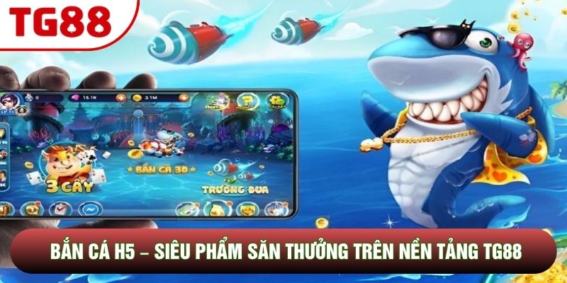 Bắn Cá H5 – Siêu Phẩm Săn Thưởng Trên Nền Tảng TG88