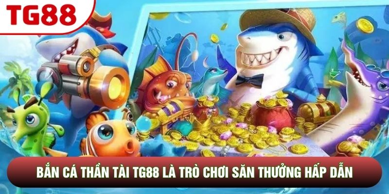 Bắn Cá Thần Tài TG88 là trò chơi săn thưởng hấp dẫn Bắn Cá Thần Tài TG88 là trò chơi săn thưởng hấp dẫn