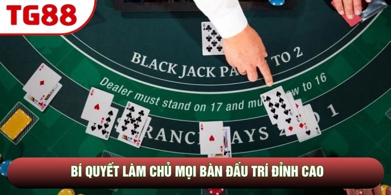 Bí quyết làm chủ mọi bàn đấu trí đỉnh cao Bí quyết làm chủ mọi bàn đấu trí đỉnh cao