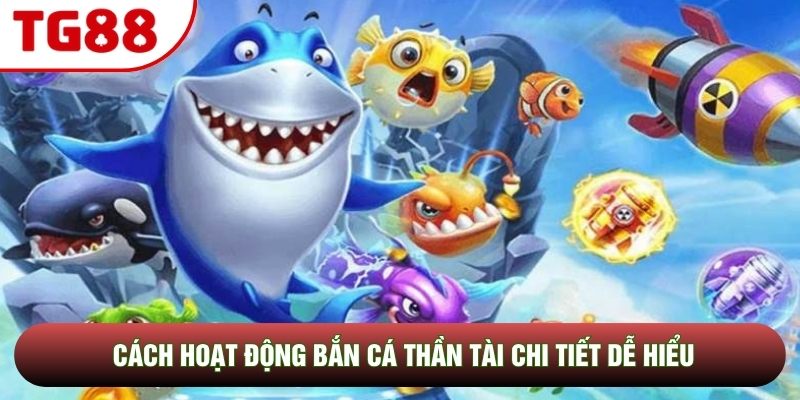 Cách hoạt động Bắn Cá Thần Tài chi tiết dễ hiểu Cách hoạt động Bắn Cá Thần Tài chi tiết dễ hiểu