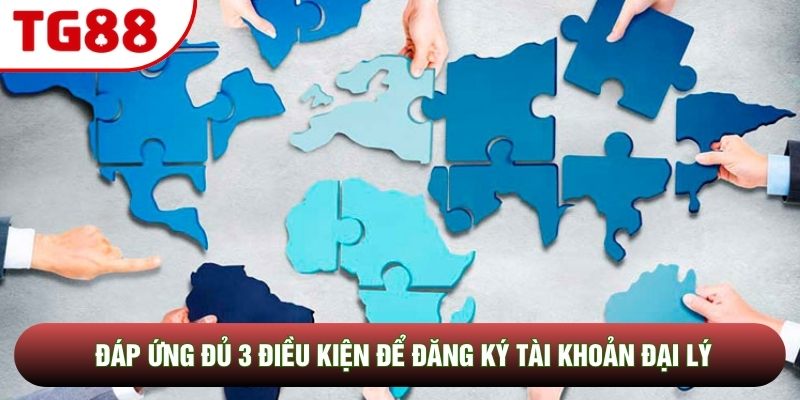 Đáp ứng đủ 3 điều kiện để đăng ký tài khoản đại lý Đáp ứng đủ 3 điều kiện để đăng ký tài khoản đại lý