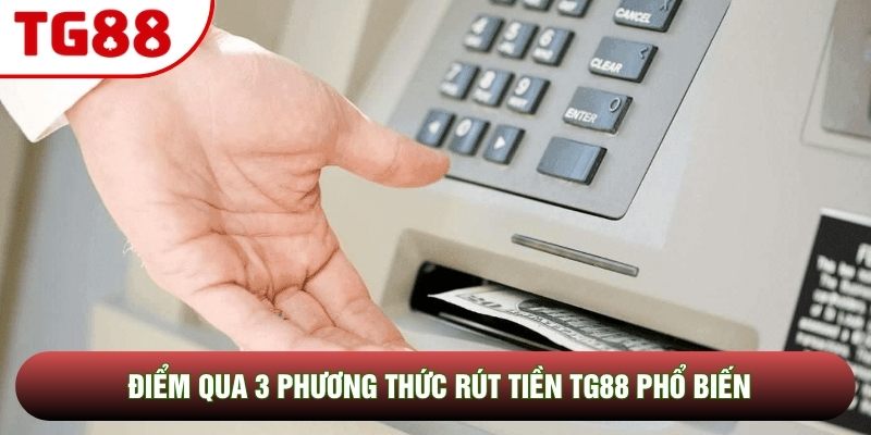 Điểm qua 3 phương thức rút tiền TG88 phổ biến Điểm qua 3 phương thức rút tiền TG88 phổ biến