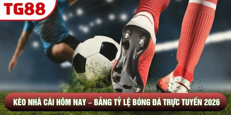 Kèo Nhà Cái Hôm Nay – Bảng Tỷ Lệ Bóng Đá Trực Tuyến 2026
