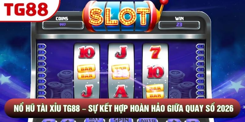 Nổ Hũ Tài Xỉu TG88 – Sự Kết Hợp Hoàn Hảo Giữa Quay Số 2026
