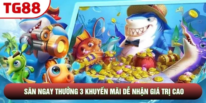 Săn ngay thưởng 3 khuyến mãi dễ nhận giá trị cao Săn ngay thưởng 3 khuyến mãi dễ nhận giá trị cao