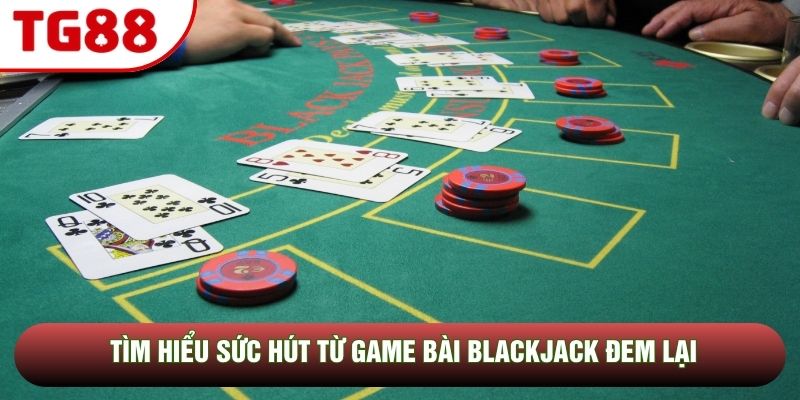 Tìm hiểu sức hút từ game bài Blackjack đem lại Tìm hiểu sức hút từ game bài Blackjack đem lại