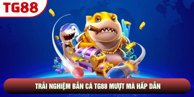 Trải nghiệm bắn cá TG88 mượt mà hấp dẫn Trải nghiệm bắn cá TG88 mượt mà hấp dẫn