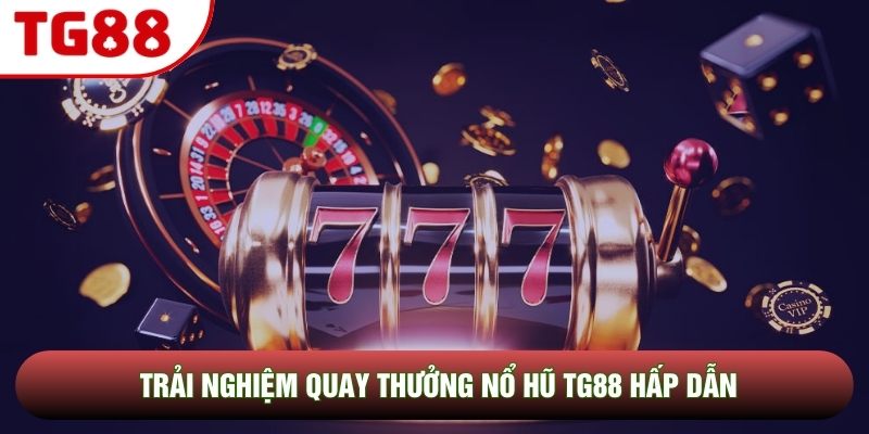 Trải nghiệm quay thưởng nổ hũ TG88 hấp dẫn Trải nghiệm quay thưởng nổ hũ TG88 hấp dẫn